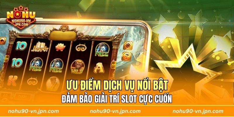 Ưu điểm dịch vụ nổi bật đảm bảo giải trí slot cực cuốn